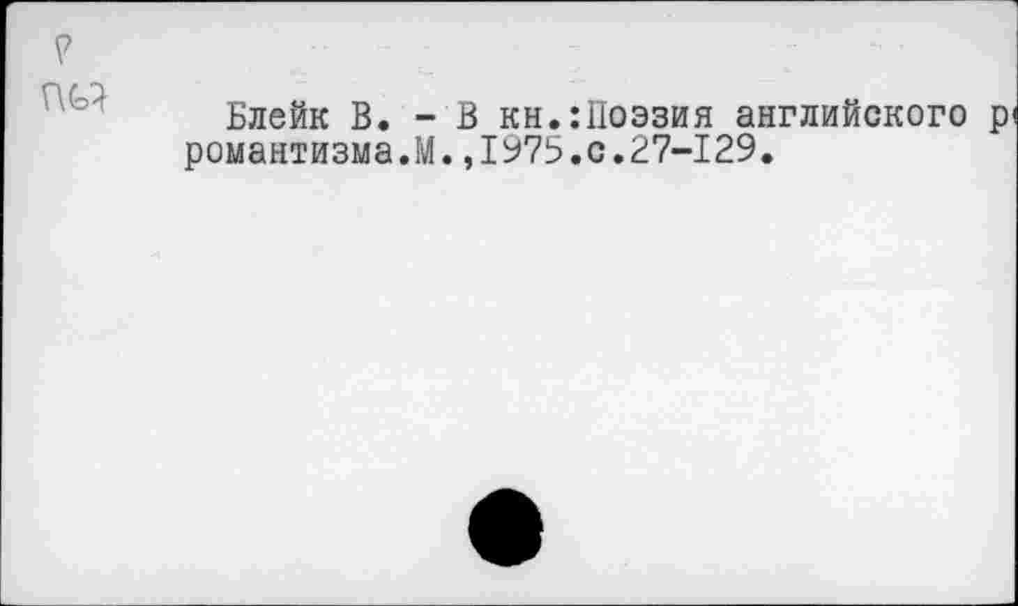 ﻿Блейк В. - В кн.:Поэзия английского р< романтизма.М.,1975.0.27-129.